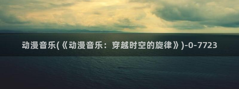挠脚心动漫：动漫音乐(《动漫音乐：穿越时空的旋律》)